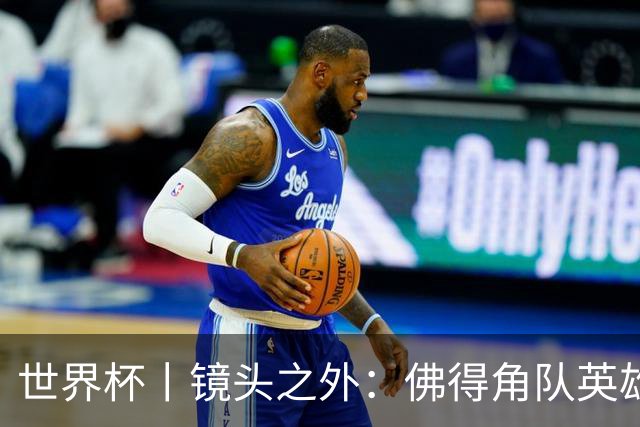 世界杯丨镜头之外：佛得角队英雄门将与巴西的缘分